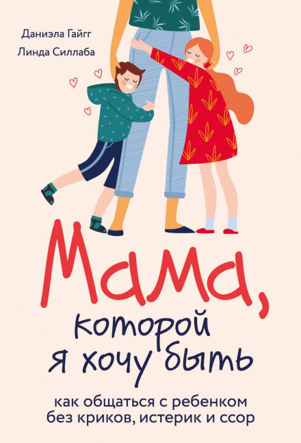 The Mother I Want to Be: How to Communicate with Your Child Without Shouting, Tantrums or Arguments