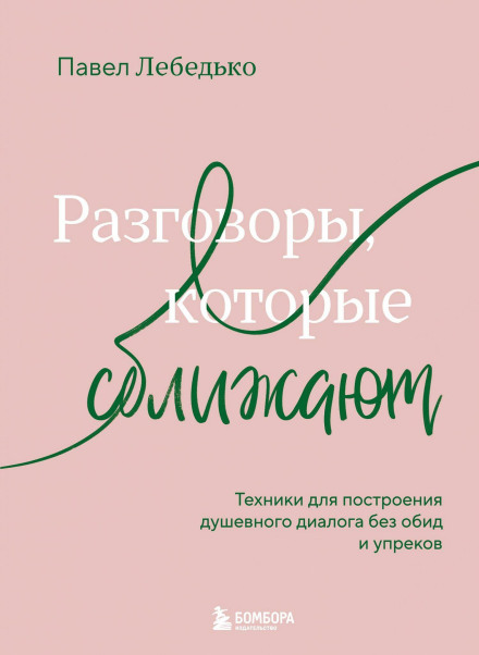 Conversations That Bring People Closer. Techniques for Building a Heartfelt Dialogue Without Resentment and Reproach