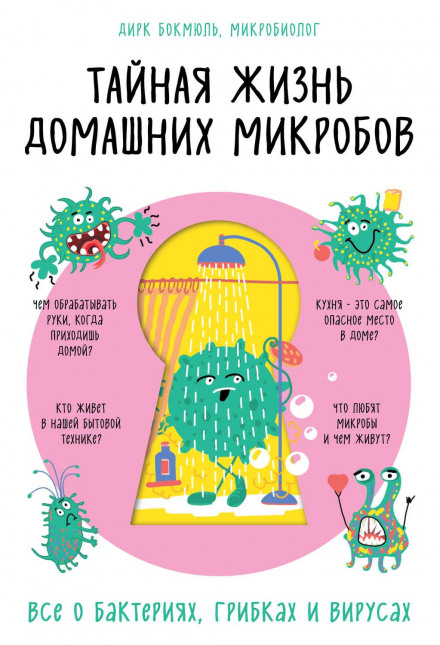 The Secret Life of Home Microbes: All About Bacteria, Fungi and Viruses