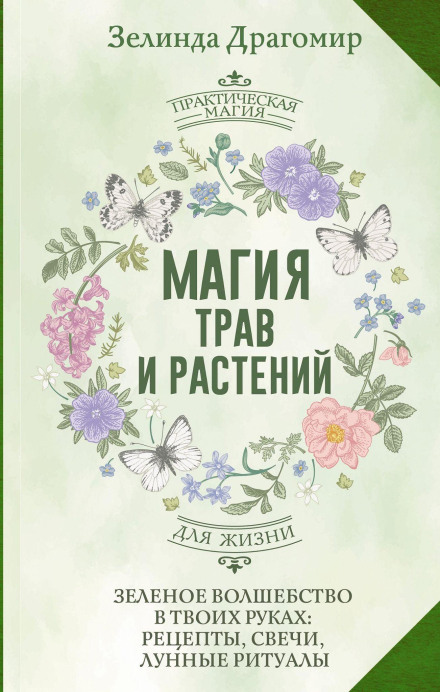 The Magic of Herbs and Plants: Green Witchcraft in Your Hands — Recipes, Candles, Lunar Rituals of the Green Witch