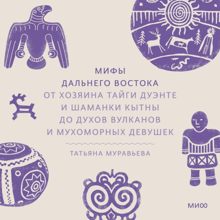 Myths of the Far East: From Duente the Master of the Taiga and the Shamaness Kytna to the Spirits of Volcanoes and the Fly Agaric Girls