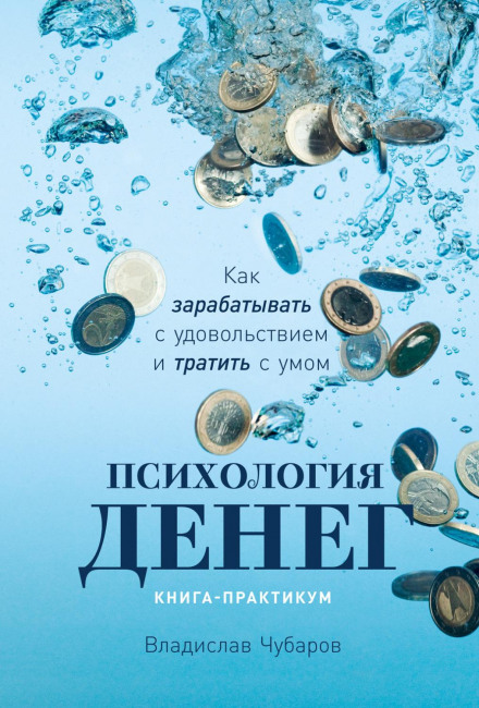 Psychology of Money. How to Earn with Pleasure and Spend Wisely. A Practical Book