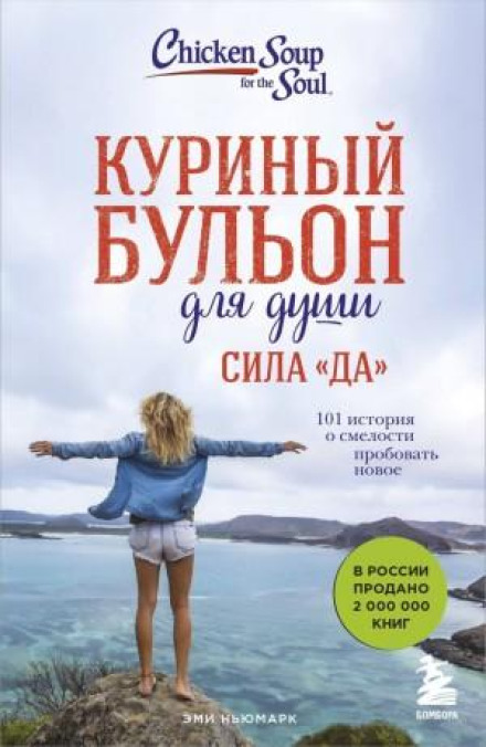 Chicken Soup for the Soul. The Power of Yes! 101 Stories of Daring to Try Something New