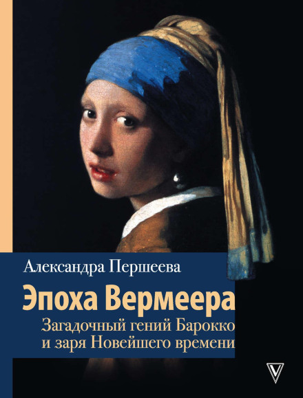The Age of Vermeer: The Enigmatic Genius of the Baroque and the Dawn of the Modern Era