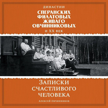 The Dynasties of the Speranskys, Filatovs, Zhivagos, Ovchinnikovs and the 20th Century. Notes of a Happy Man