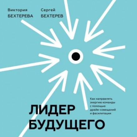 Лідер майбутнього. Як спрямовувати енергію команди за допомогою драйв-нарад і фасилітації