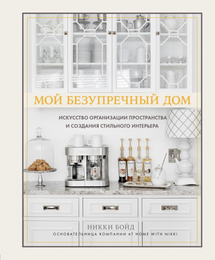 My Perfect Home. The Art of Organizing Space and Creating a Stylish Interior