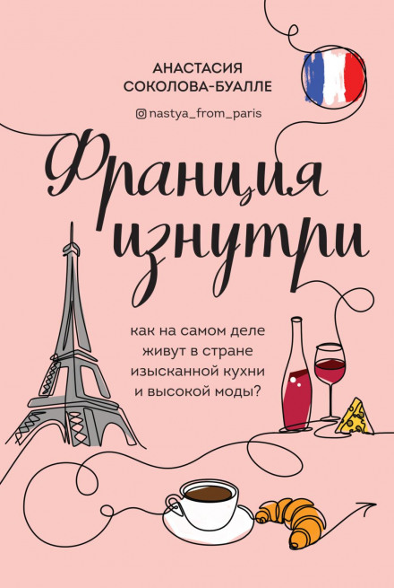 France from the Inside. What Life Is Really Like in the Land of Fine Cuisine and High Fashion?